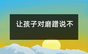 讓孩子對“磨蹭”說不