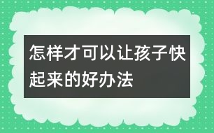 怎樣才可以讓孩子快起來的好辦法