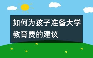 如何為孩子準備大學(xué)教育費的建議