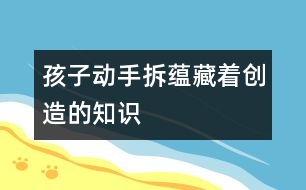 孩子動手“拆”蘊(yùn)藏著創(chuàng)造的知識