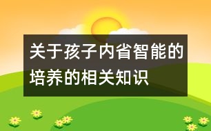 關(guān)于孩子“內(nèi)省智能”的培養(yǎng)的相關(guān)知識(shí)