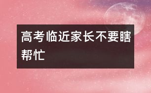 高考臨近家長不要瞎幫忙