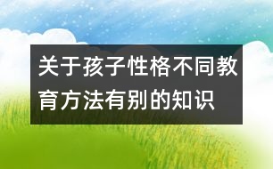 關(guān)于孩子性格不同教育方法有別的知識(shí)