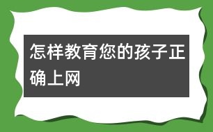 怎樣教育您的孩子正確上網(wǎng)