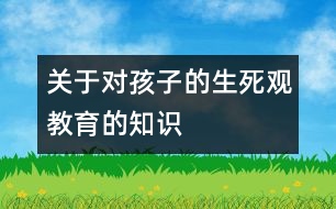 關(guān)于對孩子的生死觀教育的知識