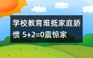 學(xué)校教育難抵家庭嬌慣 “5+2=0”震驚家長