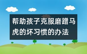 幫助孩子克服磨蹭、馬虎的壞習(xí)慣的辦法