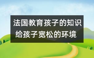 法國(guó)教育孩子的知識(shí) 給孩子寬松的環(huán)境和自由