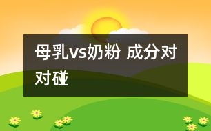 母乳vs奶粉 成分對(duì)對(duì)碰