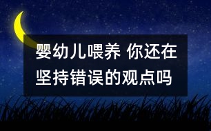 嬰幼兒喂養(yǎng) 你還在堅(jiān)持錯誤的觀點(diǎn)嗎