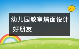 幼兒園教室墻面設(shè)計 好朋友