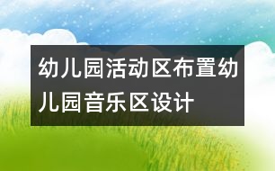 幼兒園活動區(qū)布置：幼兒園音樂區(qū)設(shè)計