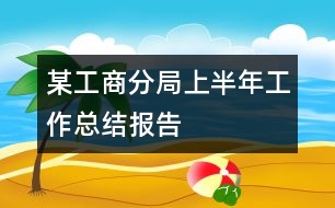 某工商分局上半年工作總結報告