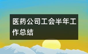 醫(yī)藥公司工會半年工作總結(jié)