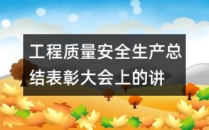 工程質(zhì)量、安全生產(chǎn)總結(jié)表彰大會(huì)上的講話