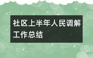 社區(qū)上半年人民調(diào)解工作總結(jié)