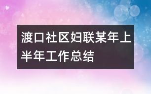 渡口社區(qū)婦聯(lián)某年上半年工作總結(jié)