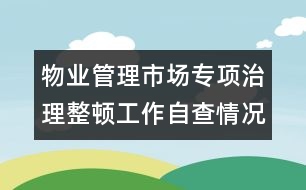 物業(yè)管理市場(chǎng)專項(xiàng)治理整頓工作自查情況的報(bào)告