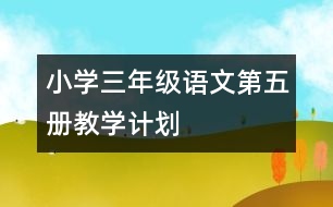 小學(xué)三年級(jí)語(yǔ)文第五冊(cè)教學(xué)計(jì)劃