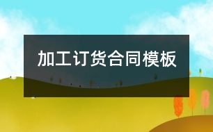 加工、訂貨合同模板