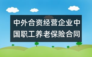 中外合資經(jīng)營企業(yè)中國職工養(yǎng)老保險(xiǎn)合同