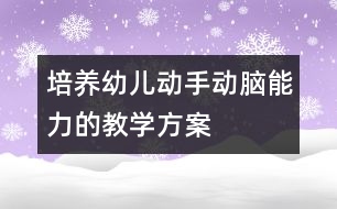 培養(yǎng)幼兒動手動腦能力的教學方案