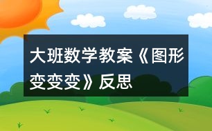 大班數(shù)學教案《圖形變變變》反思