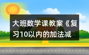 大班數(shù)學(xué)課教案《復(fù)習(xí)10以內(nèi)的加法、減法》反思