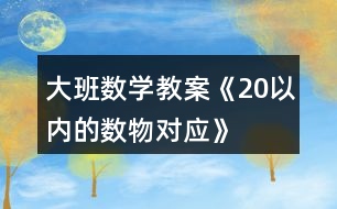 大班數(shù)學教案《20以內(nèi)的數(shù)物對應(yīng)》