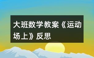 大班數(shù)學(xué)教案《運(yùn)動(dòng)場(chǎng)上》反思