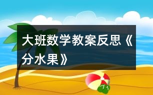 大班數(shù)學(xué)教案反思《分水果》