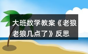 大班數(shù)學教案《老狼老狼幾點了》反思