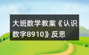 大班數學教案《認識數字8、9、10》反思