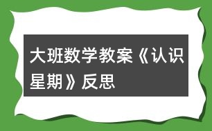 大班數(shù)學教案《認識星期》反思