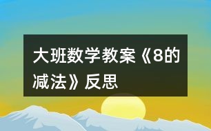 大班數(shù)學(xué)教案《8的減法》反思