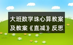 大班數(shù)學(xué)珠心算教案及教案《直減》反思