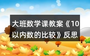 大班數(shù)學(xué)課教案《10以內(nèi)數(shù)的比較》反思