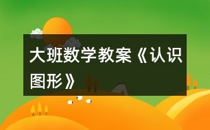 大班數(shù)學教案《認識圖形》