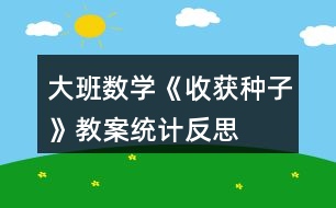 大班數(shù)學(xué)《收獲種子》教案（統(tǒng)計）反思