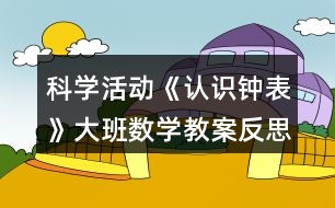 科學(xué)活動《認識鐘表》大班數(shù)學(xué)教案反思