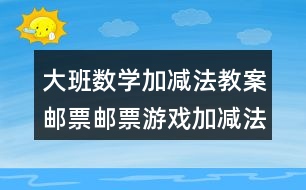 大班數(shù)學(xué)加減法教案郵票郵票游戲加減法