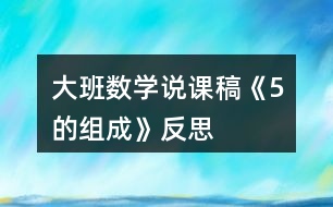 大班數(shù)學(xué)說課稿《5的組成》反思