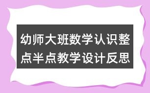 幼師大班數(shù)學(xué)認識整點半點教學(xué)設(shè)計反思