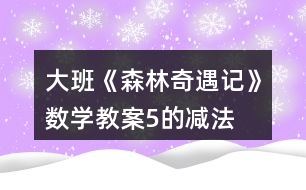 大班《森林奇遇記》數(shù)學教案5的減法