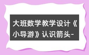 大班數(shù)學(xué)教學(xué)設(shè)計(jì)《小導(dǎo)游》認(rèn)識(shí)箭頭-線路圖