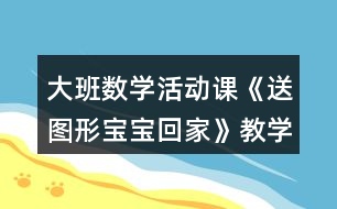 大班數(shù)學(xué)活動(dòng)課《送圖形寶寶回家》教學(xué)設(shè)計(jì)