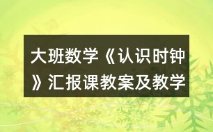 大班數學《認識時鐘》匯報課教案及教學反思