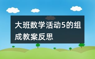 大班數(shù)學(xué)活動5的組成教案反思