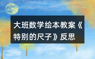 大班數(shù)學(xué)繪本教案《特別的尺子》反思