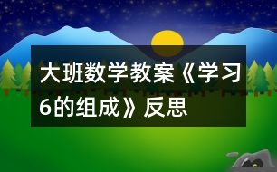 大班數(shù)學(xué)教案《學(xué)習(xí)6的組成》反思